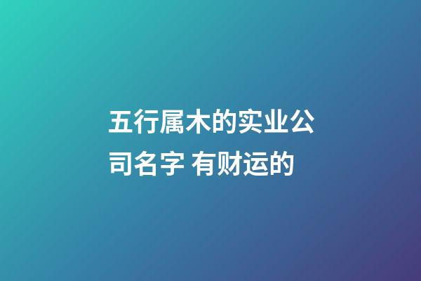 五行属木的实业公司名字 有财运的-第1张-公司起名-玄机派